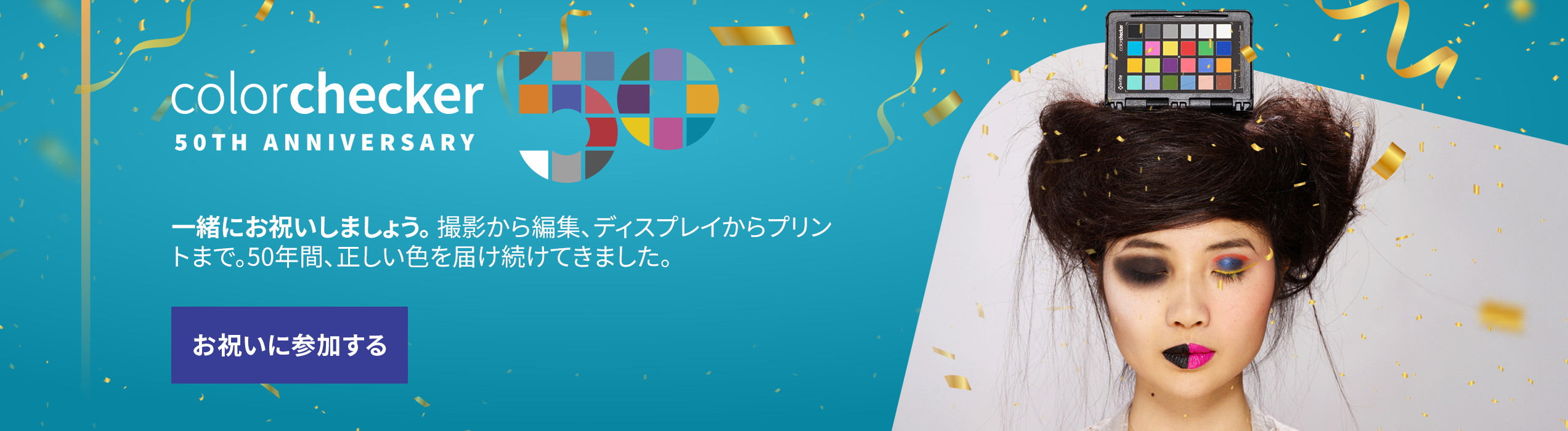 ColorChecker 50周年記念。一緒にお祝いしましょう。撮影から編集、ディスプレイからプリントまで。50年間、正しい色を届け続けてきました。お祝いに参加する